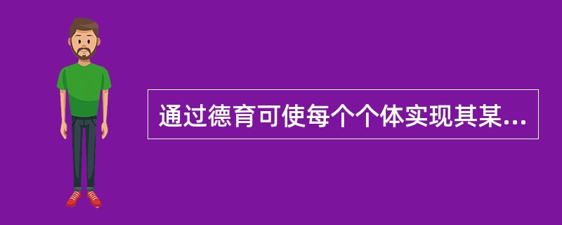 通过德育可使每个个体实现其某种需要、愿望（主要是精神方面的），从中体验到满足、快