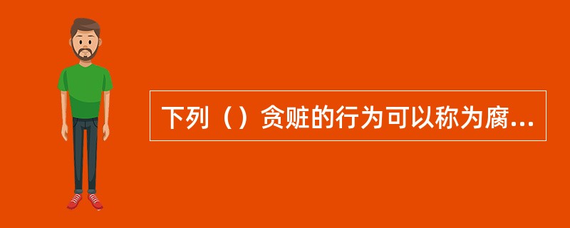 下列（）贪赃的行为可以称为腐败。