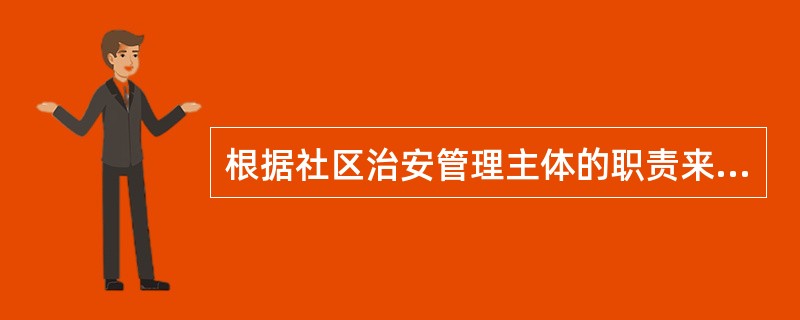 根据社区治安管理主体的职责来分，社区治安管理的类型有（）。