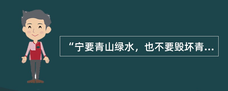 “宁要青山绿水，也不要毁坏青山绿水的GDP和发展”是朱镕基的观点。
