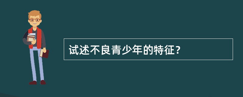 试述不良青少年的特征？