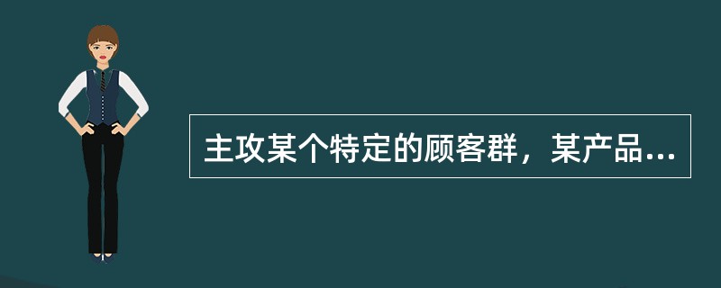 主攻某个特定的顾客群，某产品系列的一个细分区域或某一地区市场的策略称为（）。