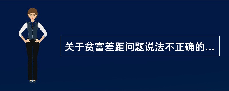 关于贫富差距问题说法不正确的是（）