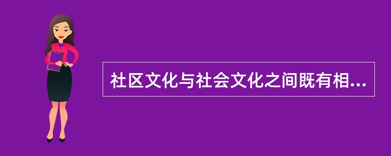 社区文化与社会文化之间既有相似性，又有差异性。以下属于差异性的是（）。