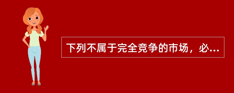 下列不属于完全竞争的市场，必须同时具备的条件的是（）。