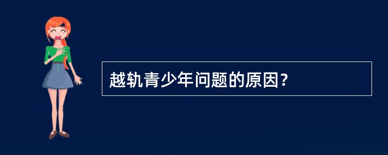 越轨青少年问题的原因？