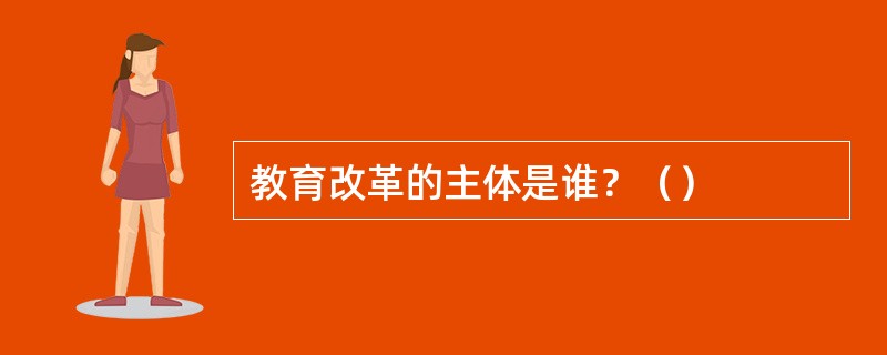 教育改革的主体是谁？（）