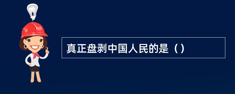 真正盘剥中国人民的是（）