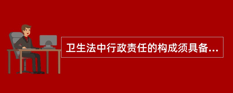 卫生法中行政责任的构成须具备的条件正确的是（）