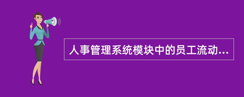 人事管理系统模块中的员工流动管理包括员工调进、调出、岗位调动管理、流动通知单等。