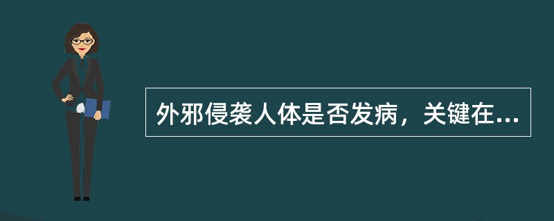 外邪侵袭人体是否发病，关键在于（）