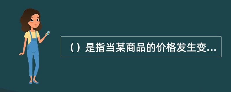 （）是指当某商品的价格发生变动时，消费者需求量发生变动的现象。