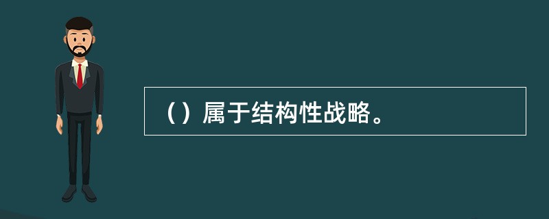 （）属于结构性战略。