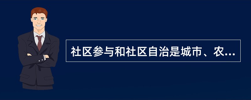 社区参与和社区自治是城市、农村基层社会民主的基础和核心内容。