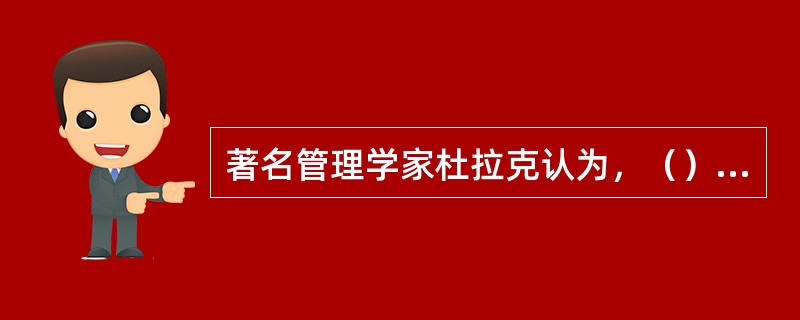 著名管理学家杜拉克认为，（）不是企业管理与企业战略的核心问题。