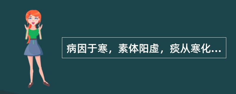 病因于寒，素体阳虚，痰从寒化，则发为（）