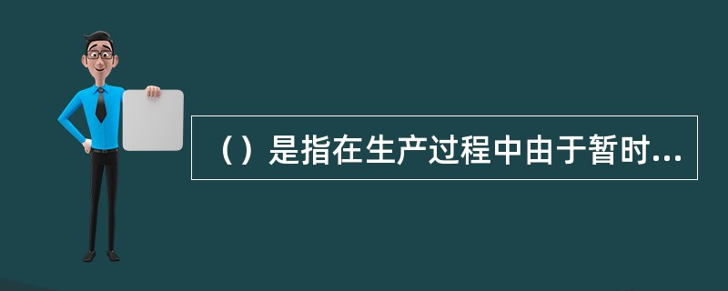 （）是指在生产过程中由于暂时的、局部的、或难以避免的技术性原因引起的失业。