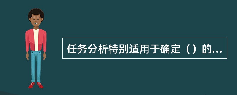 任务分析特别适用于确定（）的培训需求。