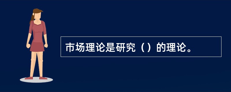 市场理论是研究（）的理论。