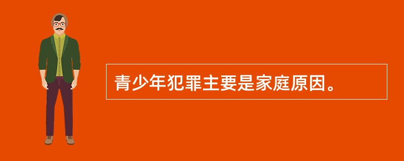 青少年犯罪主要是家庭原因。