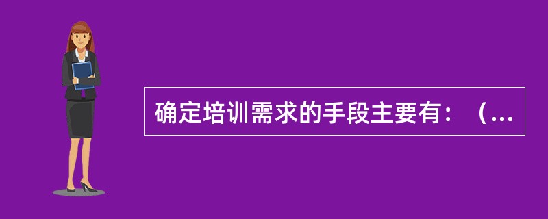 确定培训需求的手段主要有：（）。