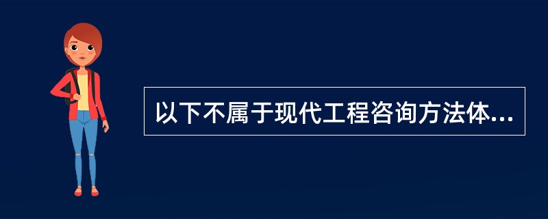 以下不属于现代工程咨询方法体系构成的是（）。