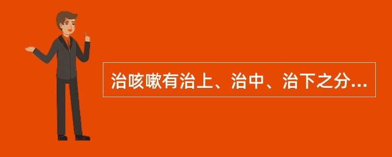 治咳嗽有治上、治中、治下之分，治下是指（）