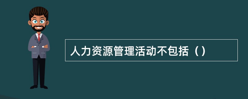 人力资源管理活动不包括（）