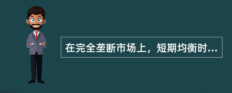 在完全垄断市场上，短期均衡时同样可能出现厂商获得超额利润、正常利润、或出现亏损等