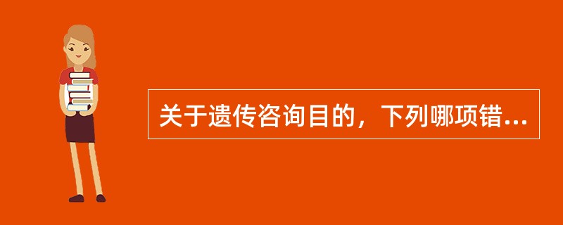 关于遗传咨询目的，下列哪项错误（）