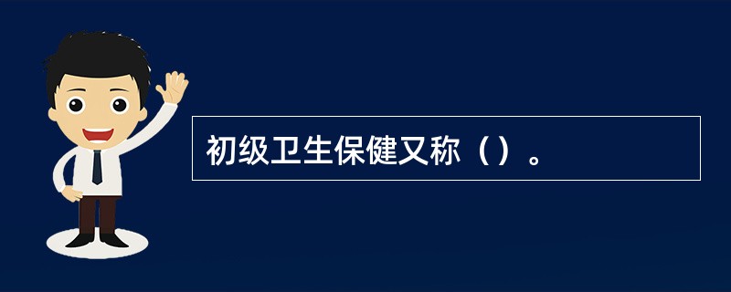 初级卫生保健又称（）。