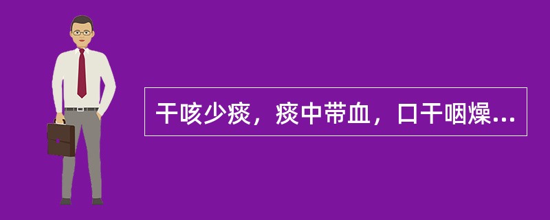 干咳少痰，痰中带血，口干咽燥，午后潮热，手足心热，盗汗，神疲，舌红苔少，脉细数者