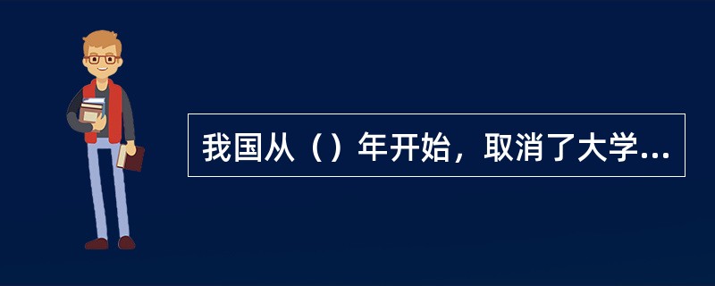 我国从（）年开始，取消了大学生包分配制度。