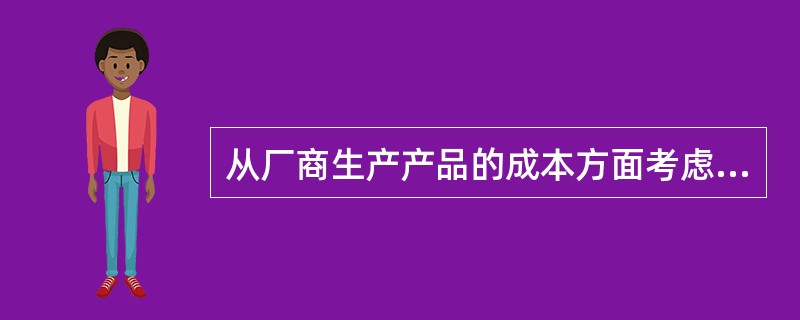 从厂商生产产品的成本方面考虑，由于厂商供给一定量产品所要求的售价取决于产品的成本