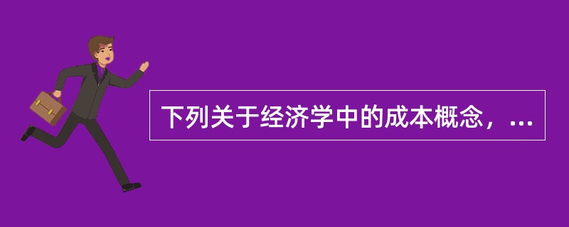 下列关于经济学中的成本概念，说法正确的是（）。