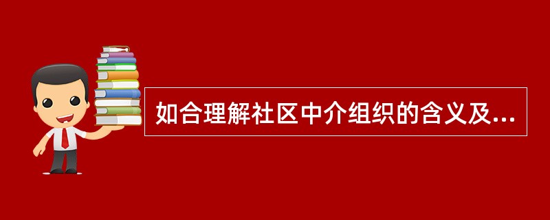 如合理解社区中介组织的含义及特征。