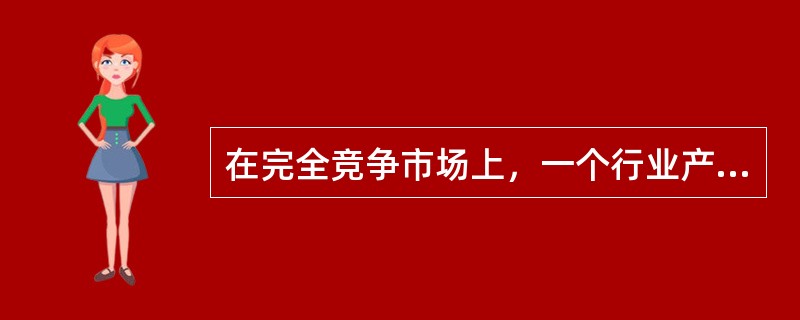 在完全竞争市场上，一个行业产品的市场价格由该整个行业产品的（）状况所决定。