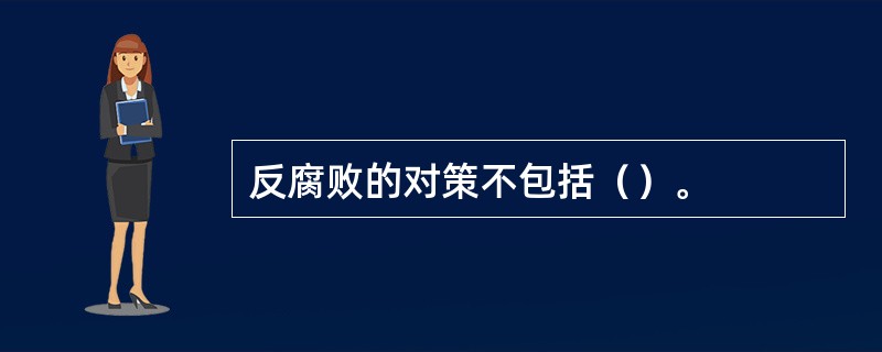 反腐败的对策不包括（）。