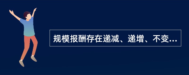 规模报酬存在递减、递增、不变和递减四个阶段。（）