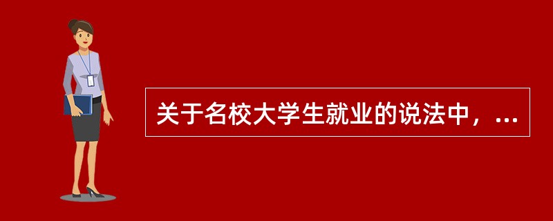 关于名校大学生就业的说法中，错误的是（）。