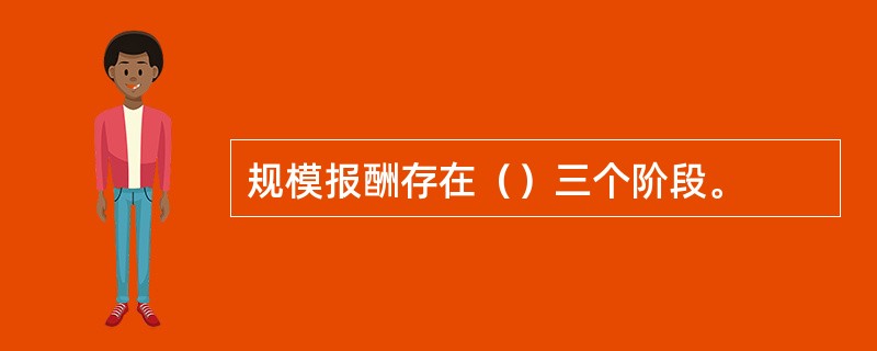 规模报酬存在（）三个阶段。