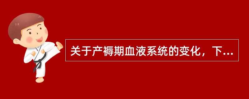 关于产褥期血液系统的变化，下列不正确的是（）