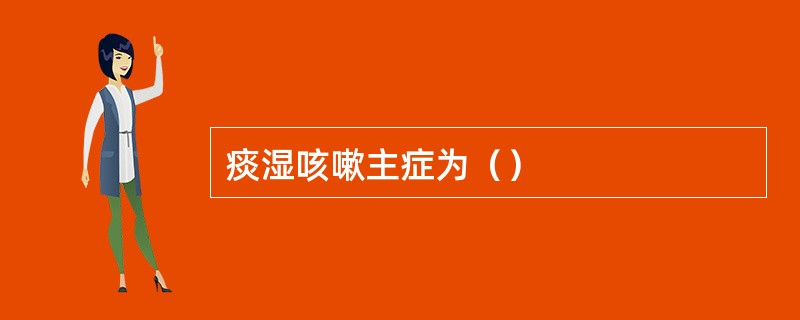 痰湿咳嗽主症为（）