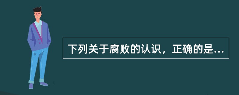 下列关于腐败的认识，正确的是（）。