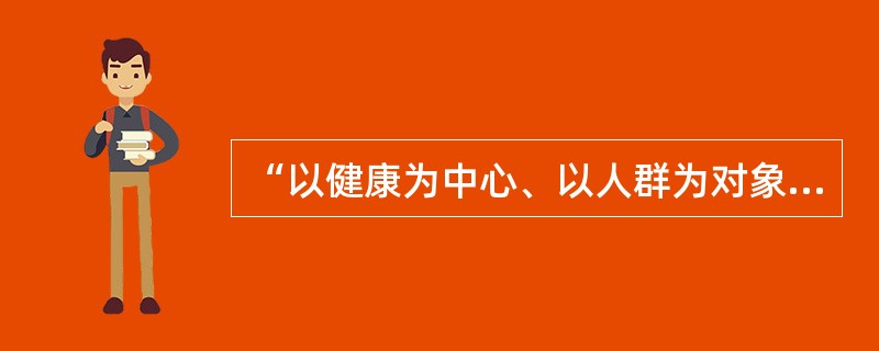 “以健康为中心、以人群为对象、以需求为导向、多部门合作、人人参与”是（）。