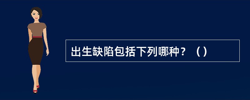 出生缺陷包括下列哪种？（）