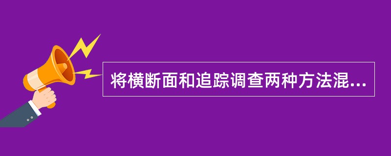 将横断面和追踪调查两种方法混合，以克服追踪调查所需年限太长和观察对象容易流失的缺