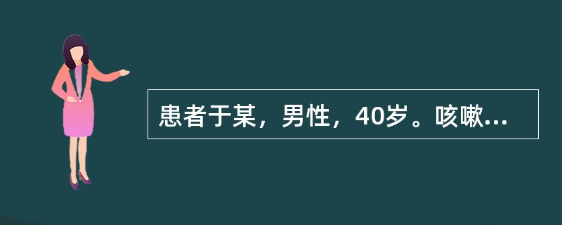 患者于某，男性，40岁。咳嗽频剧，气粗，喉燥咽痛，咳痰不爽，痰黏黄，咳时汗出，伴