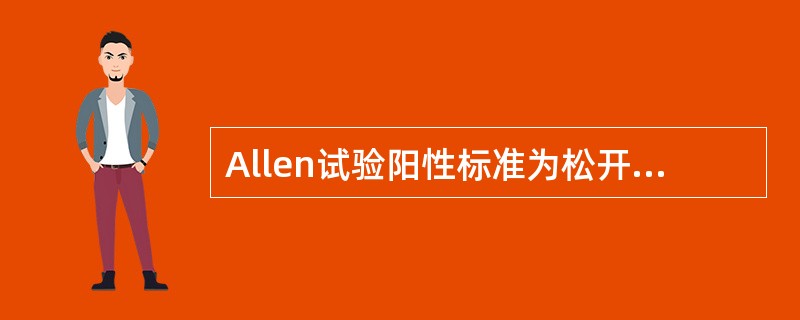 Allen试验阳性标准为松开尺动脉多少时间手掌颜色未转红（）