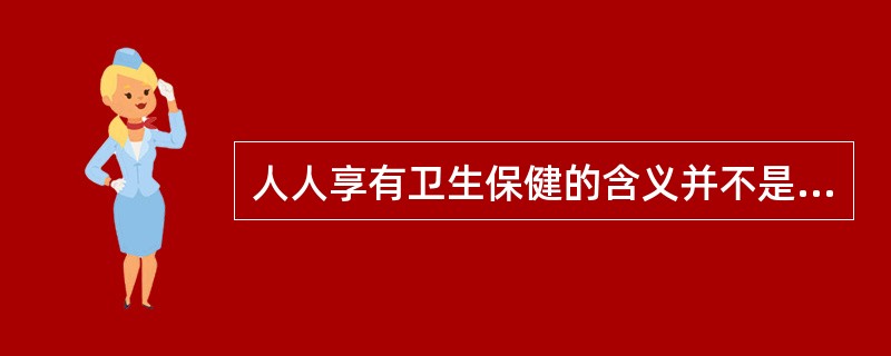 人人享有卫生保健的含义并不是指（）。